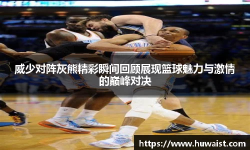 威少对阵灰熊精彩瞬间回顾展现篮球魅力与激情的巅峰对决
