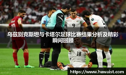 乌兹别克斯坦与卡塔尔足球比赛结果分析及精彩瞬间回顾