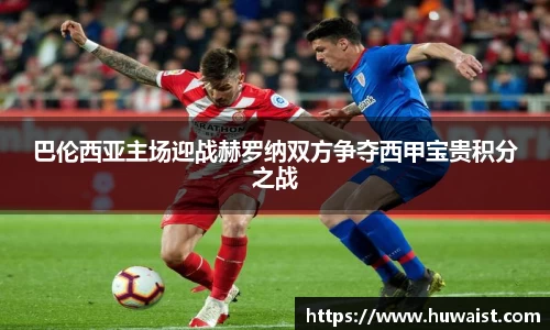 巴伦西亚主场迎战赫罗纳双方争夺西甲宝贵积分之战