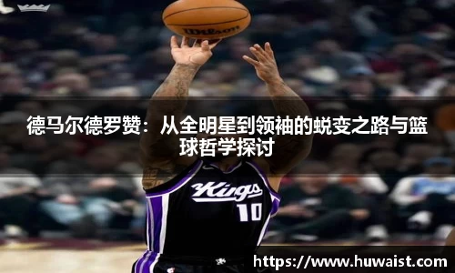 德马尔德罗赞：从全明星到领袖的蜕变之路与篮球哲学探讨