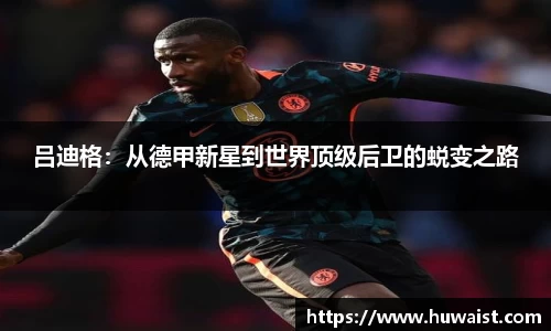 吕迪格：从德甲新星到世界顶级后卫的蜕变之路