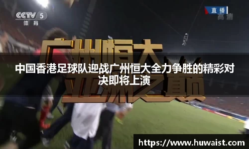 中国香港足球队迎战广州恒大全力争胜的精彩对决即将上演
