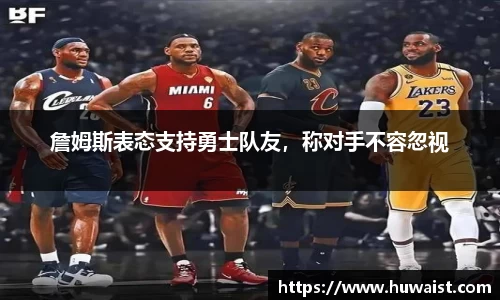 詹姆斯表态支持勇士队友，称对手不容忽视