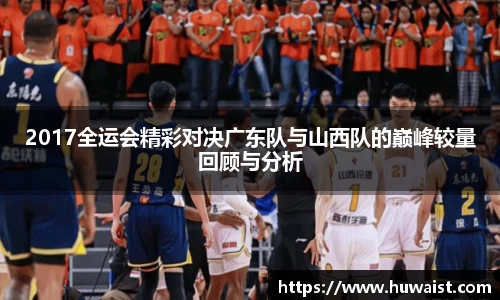 2017全运会精彩对决广东队与山西队的巅峰较量回顾与分析