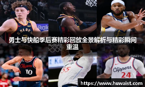 勇士与快船季后赛精彩回放全景解析与精彩瞬间重温