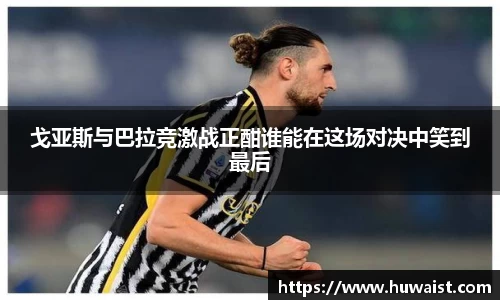 戈亚斯与巴拉竞激战正酣谁能在这场对决中笑到最后