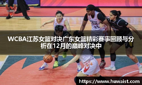 WCBA江苏女篮对决广东女篮精彩赛事回顾与分析在12月的巅峰对决中