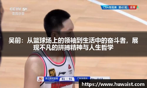 吴前：从篮球场上的领袖到生活中的奋斗者，展现不凡的拼搏精神与人生哲学