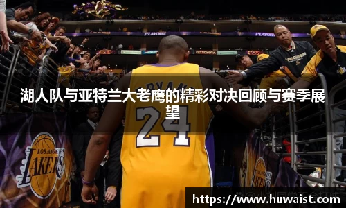 湖人队与亚特兰大老鹰的精彩对决回顾与赛季展望