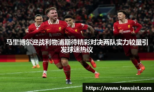 马里博尔迎战利物浦期待精彩对决两队实力较量引发球迷热议