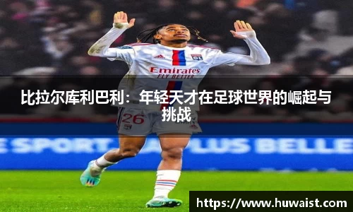 比拉尔库利巴利：年轻天才在足球世界的崛起与挑战