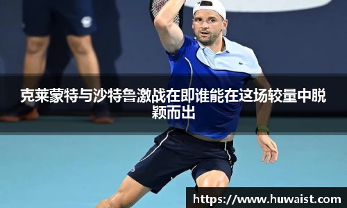 克莱蒙特与沙特鲁激战在即谁能在这场较量中脱颖而出