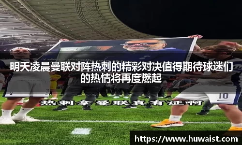 明天凌晨曼联对阵热刺的精彩对决值得期待球迷们的热情将再度燃起