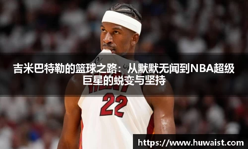 吉米巴特勒的篮球之路：从默默无闻到NBA超级巨星的蜕变与坚持