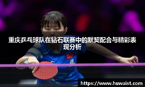 重庆乒乓球队在钻石联赛中的默契配合与精彩表现分析
