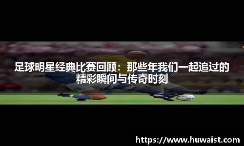 足球明星经典比赛回顾：那些年我们一起追过的精彩瞬间与传奇时刻