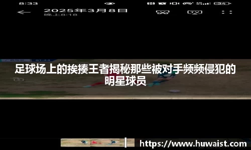 足球场上的挨揍王者揭秘那些被对手频频侵犯的明星球员