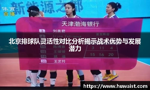 北京排球队灵活性对比分析揭示战术优势与发展潜力