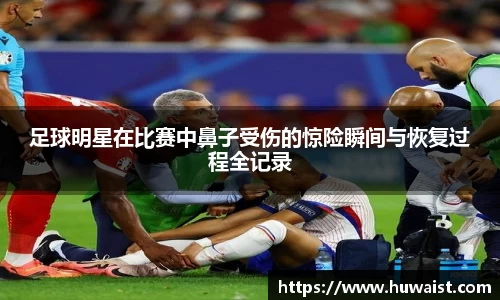 足球明星在比赛中鼻子受伤的惊险瞬间与恢复过程全记录