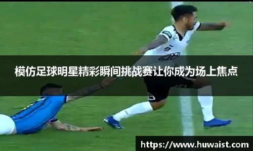 模仿足球明星精彩瞬间挑战赛让你成为场上焦点