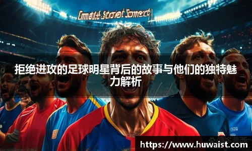 拒绝进攻的足球明星背后的故事与他们的独特魅力解析