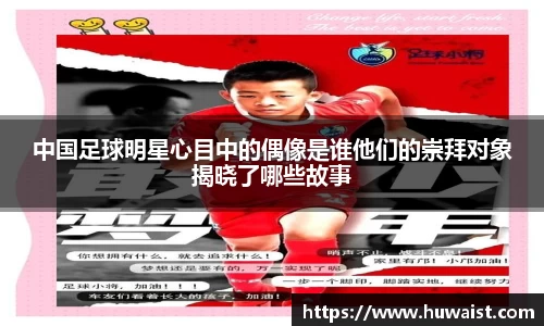 中国足球明星心目中的偶像是谁他们的崇拜对象揭晓了哪些故事